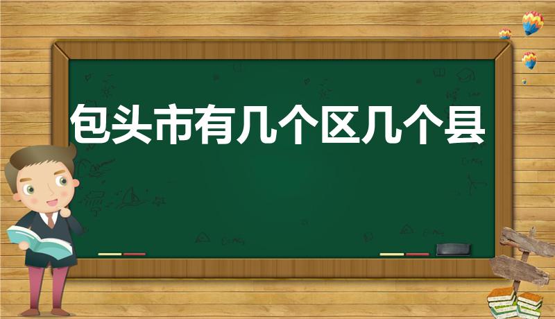 包头市有几个区几个县（包头市有哪些县区）
