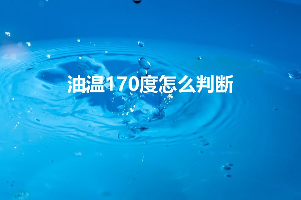 油温170度怎么判断（怎么判断油温到了170度）