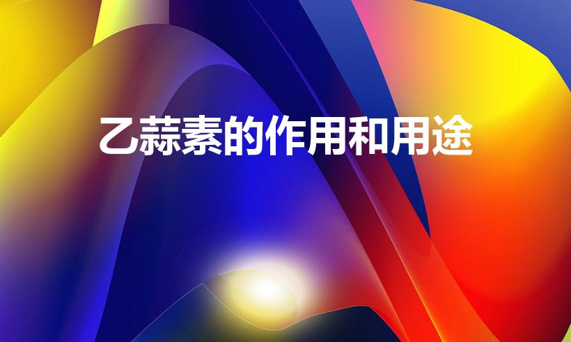乙蒜素的作用和用途（乙蒜素的效果和用途）