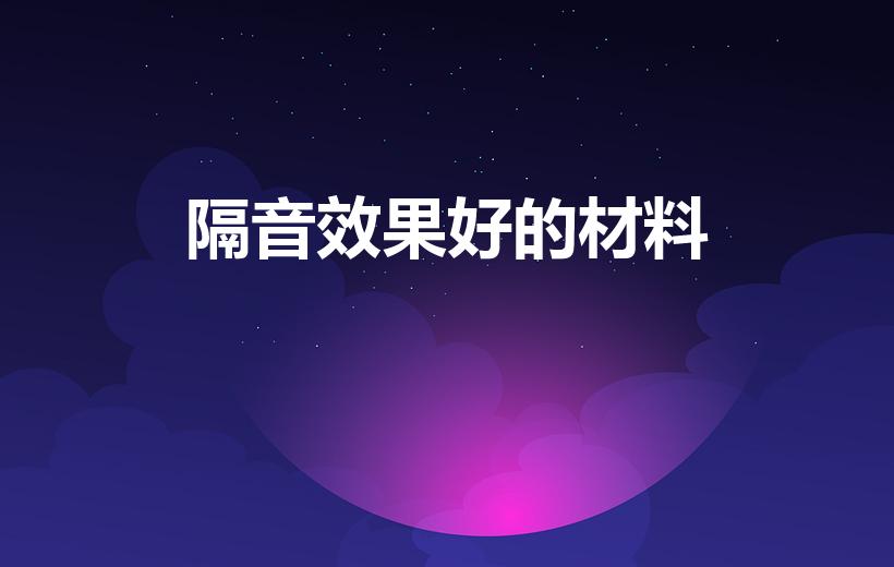 隔音效果好的材料（什么材料隔音效果最好）