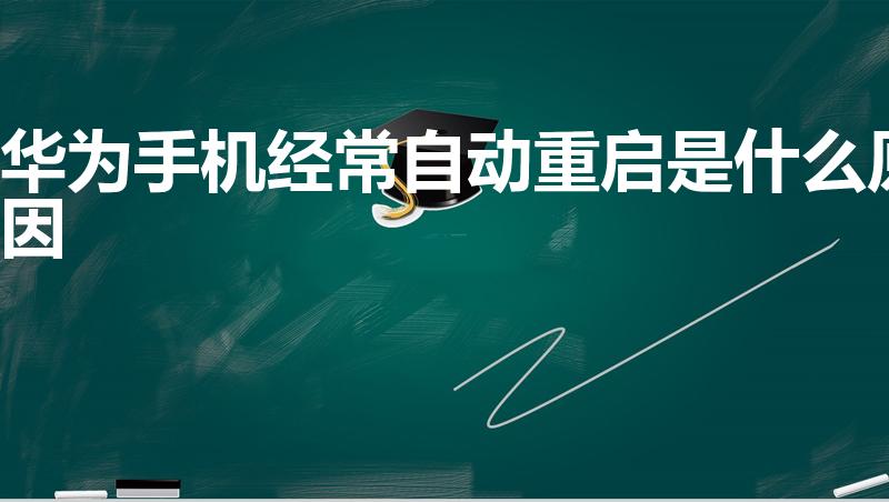 华为手机经常自动重启是什么原因