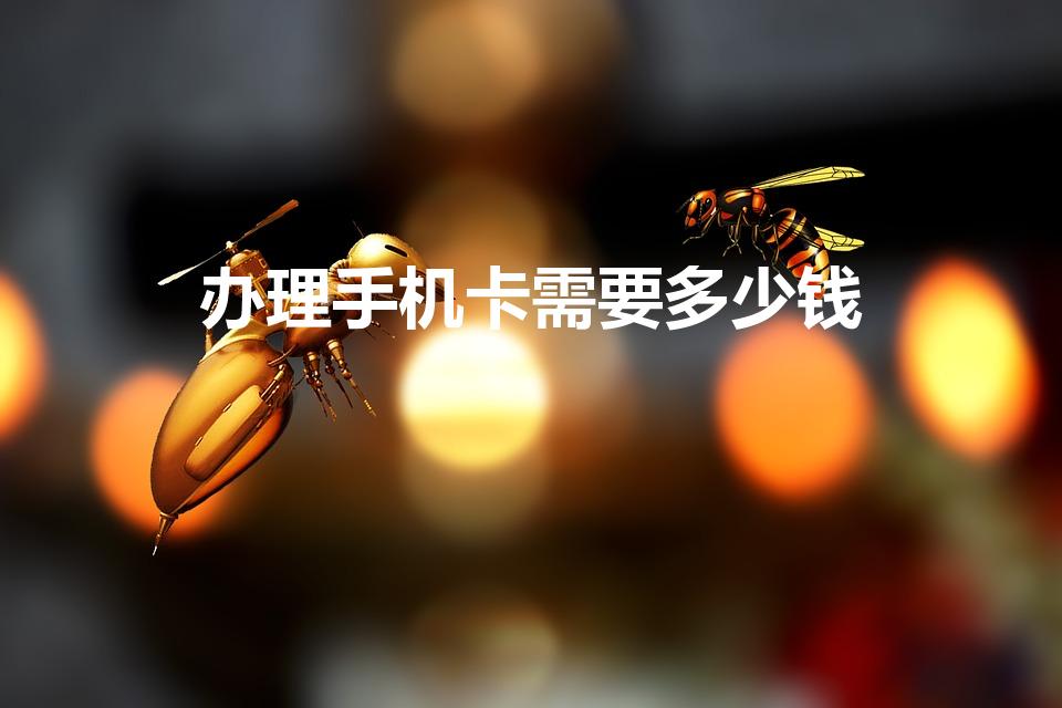 办理手机卡需要多少钱（办手机卡最少要预存多少钱）