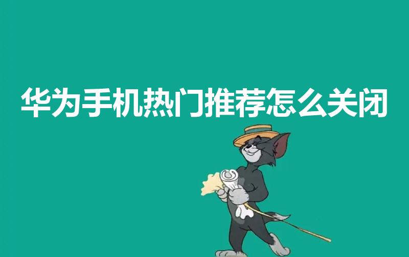 华为手机热门推荐怎么关闭（荣耀热门推荐怎么关闭）