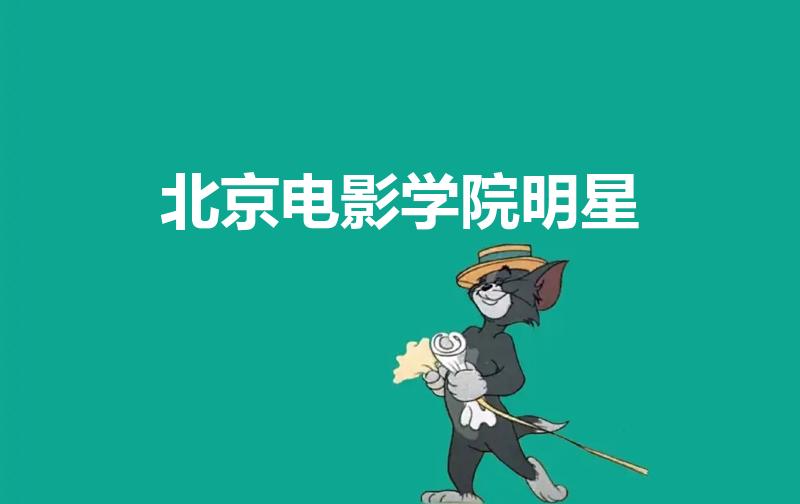北京电影学院明星（有哪些明星是北京电影学院毕业的）