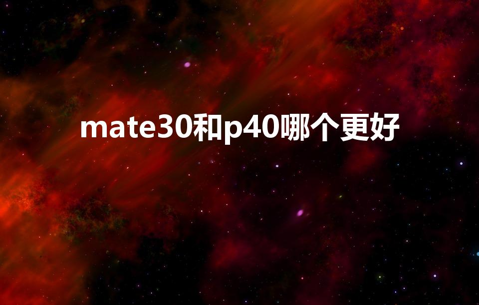 mate30和p40哪个更好