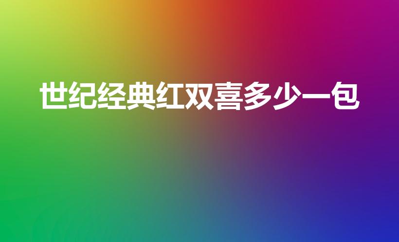 世纪经典红双喜多少一包（红双喜香烟多少钱）