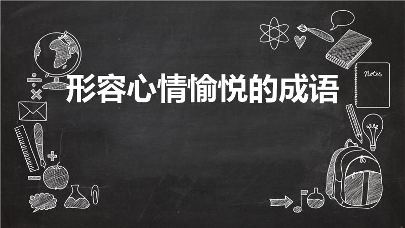 形容心情愉悦的成语（表达愉悦心情的成语）