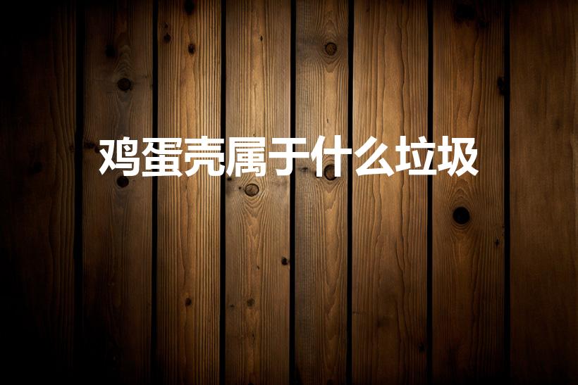 鸡蛋壳属于什么垃圾（鸡蛋壳是什么垃圾）
