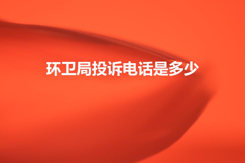 环卫局投诉电话是多少（环保局投诉电话是多少）