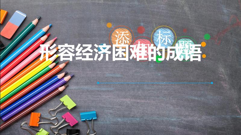 形容经济困难的成语（形容经济困难的成语有哪些）