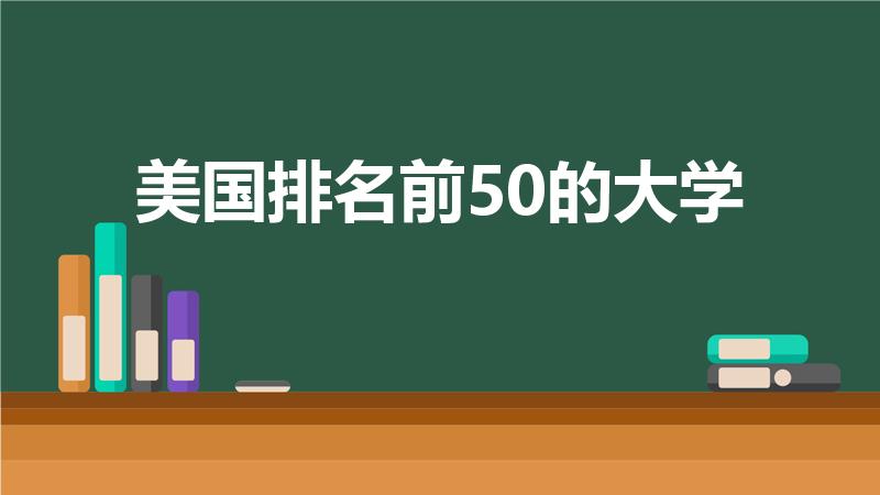 美国排名前50的大学（美国留学学校排名前50）