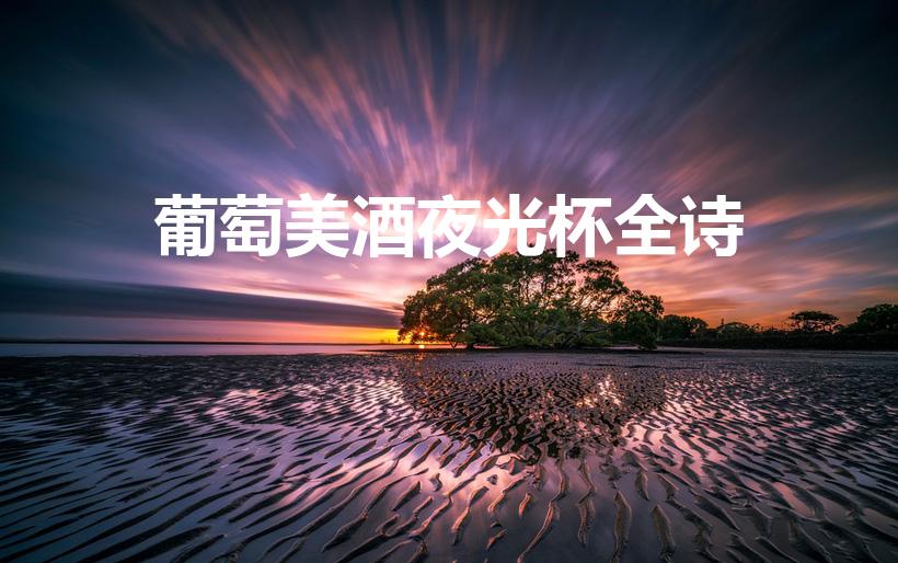 葡萄美酒夜光杯全诗（李白葡萄美酒夜光杯全诗）