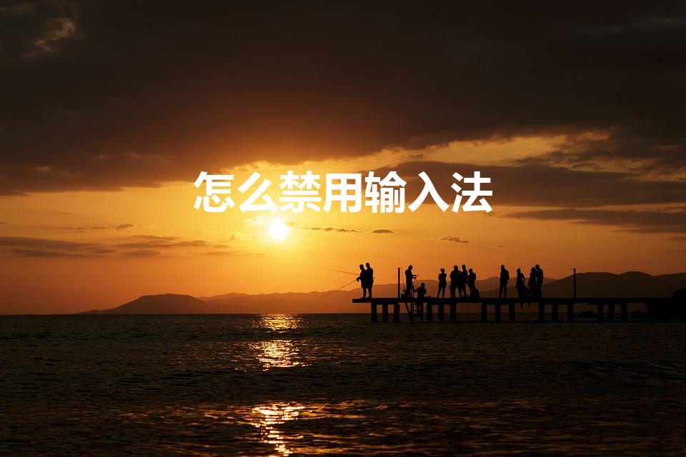 怎么禁用输入法（怎么在打游戏时禁用输入法）