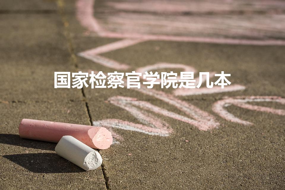 国家检察官学院是几本（国家检察官学院2019分数线）
