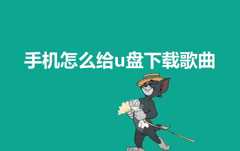 手机怎么给u盘下载歌曲（手机下载歌曲到u盘怎么下载）