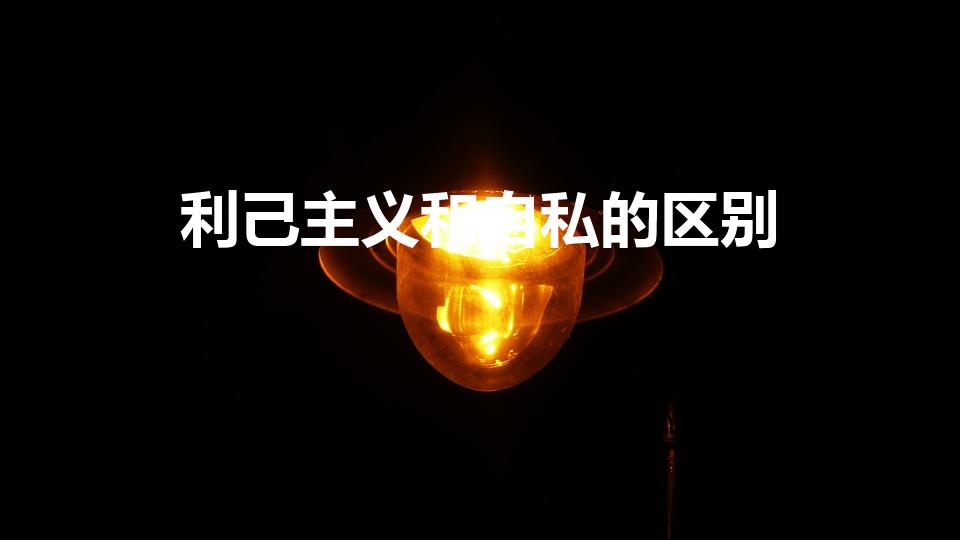 利己主义和自私的区别（利己主义者和自私的人有区别吗）
