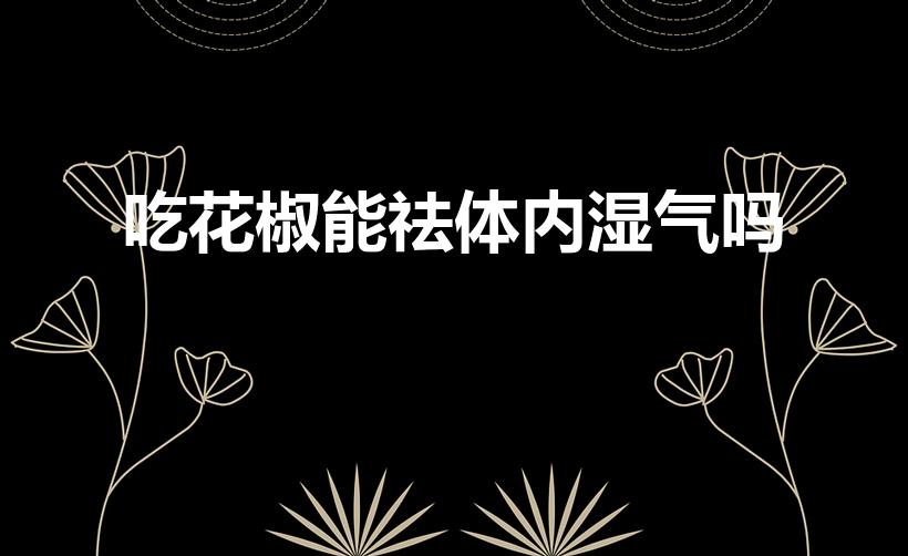 吃花椒能祛体内湿气吗（花椒能否去湿气）