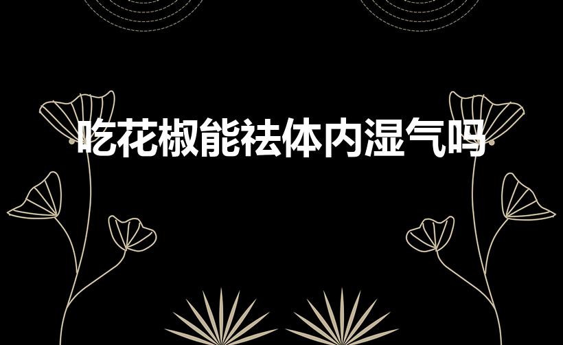 吃花椒能祛体内湿气吗（花椒能否去湿气）