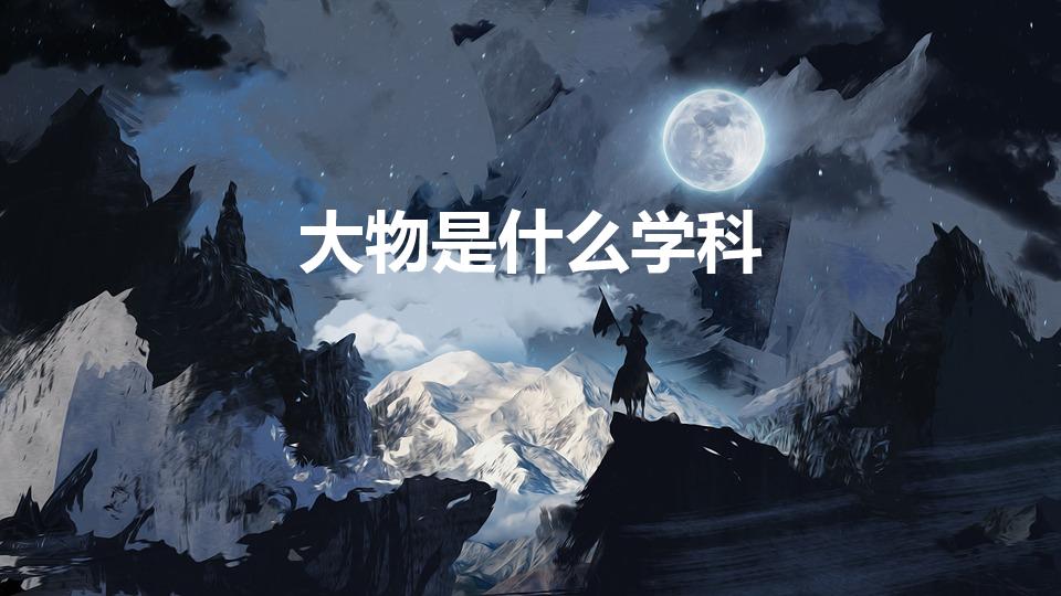 大物是什么学科（大物是什么学科呢）