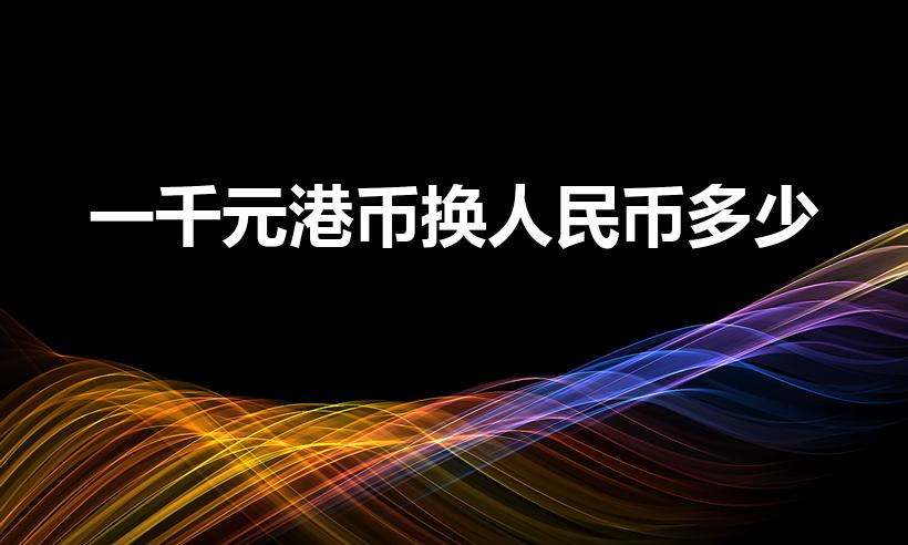 一千元港币换人民币多少（1000港币等于多少人民币）