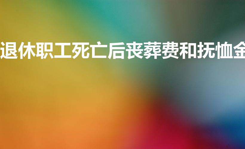 退休职工死亡后丧葬费和抚恤金
