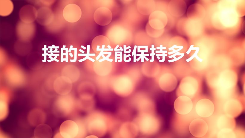 接的头发能保持多久（接发可以保持多长时间）