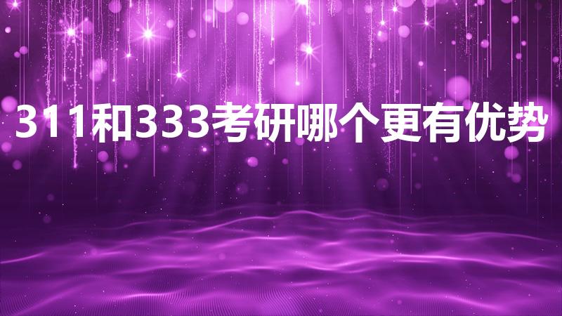 311和333考研哪个更有优势(有什么区别)