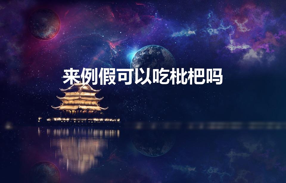 来例假可以吃枇杷吗（来例假能吃枇杷吗）