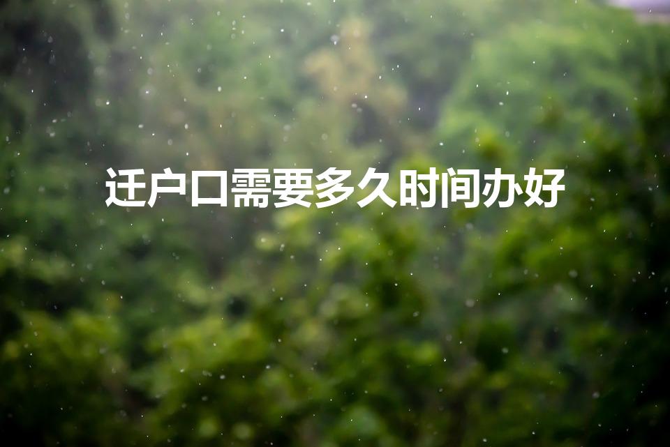 迁户口需要多久时间办好（迁户口需要多久）