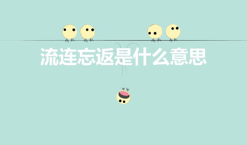流连忘返是什么意思（流连忘返的意思是什么）