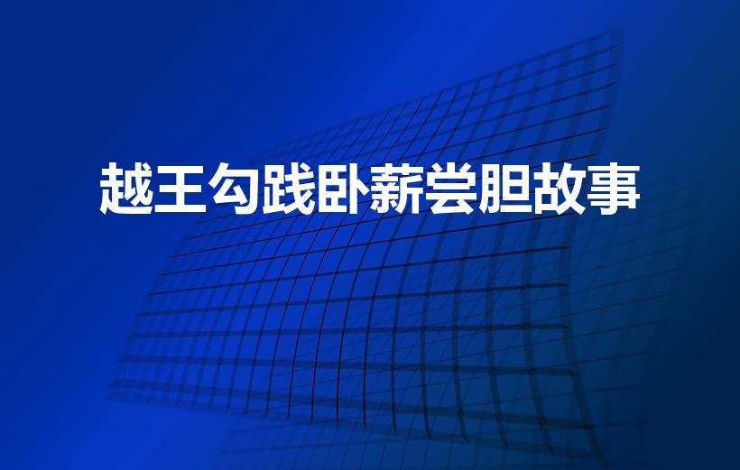 越王勾践卧薪尝胆故事（勾践卧薪尝胆的故事）
