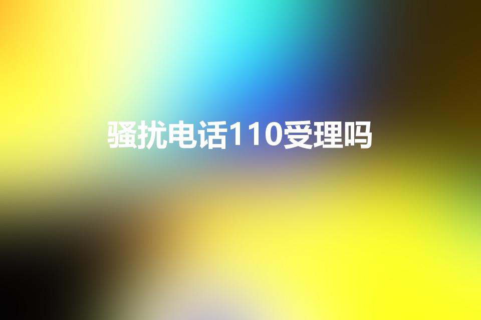 骚扰电话110受理吗（110受理骚扰电话吗）