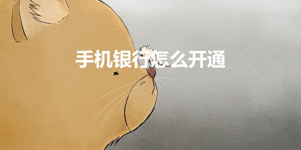 手机银行怎么开通（怎么开通手机银行）