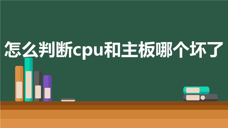 怎么判断cpu和主板哪个坏了