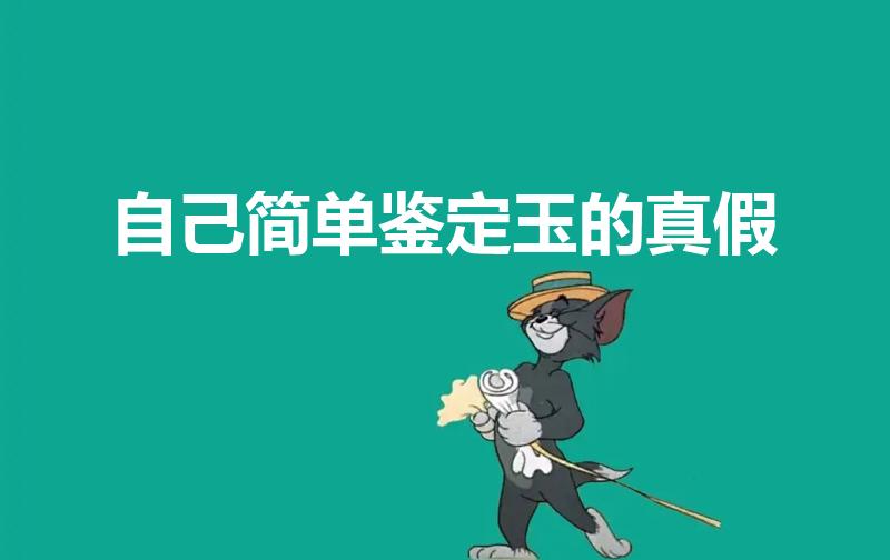 自己简单鉴定玉的真假（自己怎么验证玉的真假）