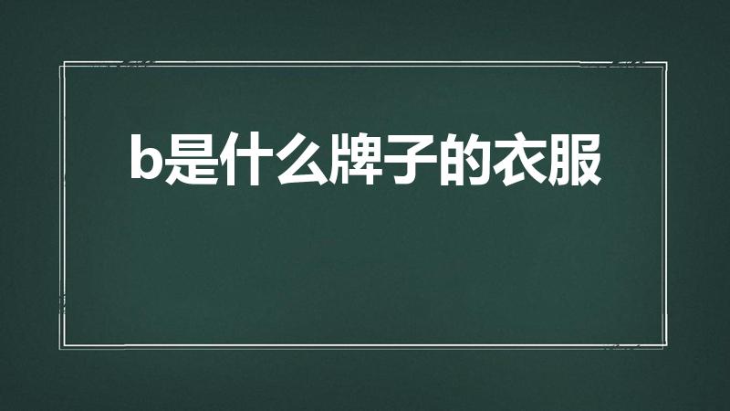 b是什么牌子的衣服（一个B字的牌子服装叫什么名字）