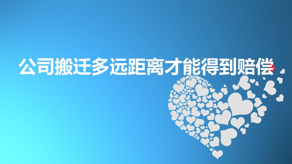 公司搬迁多远距离才能得到赔偿（公司搬迁多少公里要补偿）