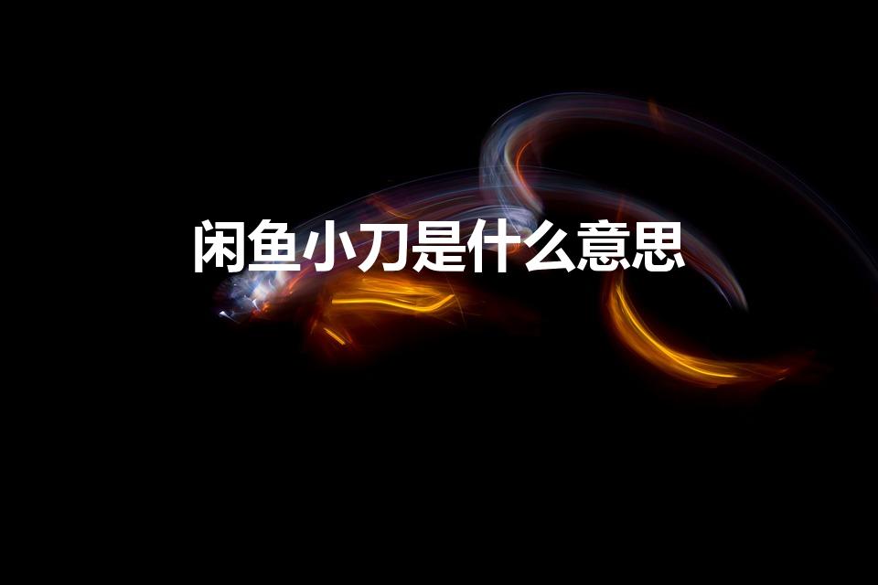 闲鱼小刀是什么意思（闲鱼上小刀是什么意思）