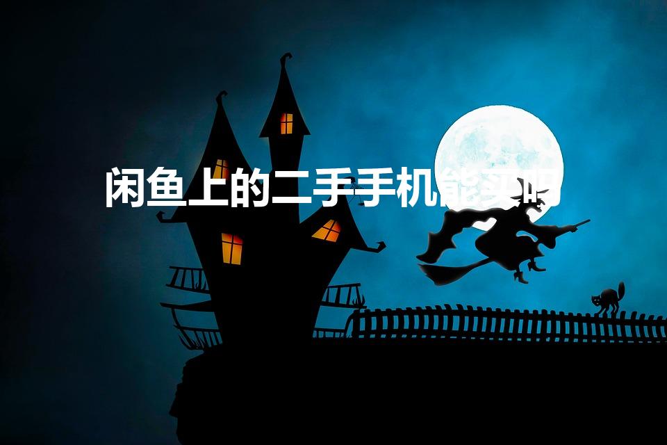 闲鱼上的二手手机能买吗（在闲鱼上买手机靠谱吗）