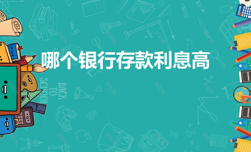 哪个银行存款利息高（哪个银行的存款利息高）