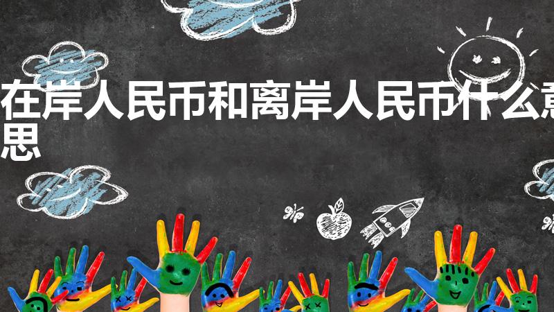 在岸人民币和离岸人民币什么意思（在岸和离岸是什么意思）