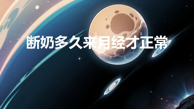断奶多久来月经才正常（哺乳期多久月经恢复以前的规律）