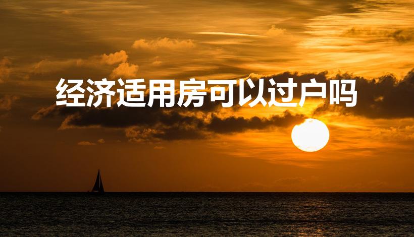 经济适用房可以过户吗（经济适用房可以买卖过户吗）