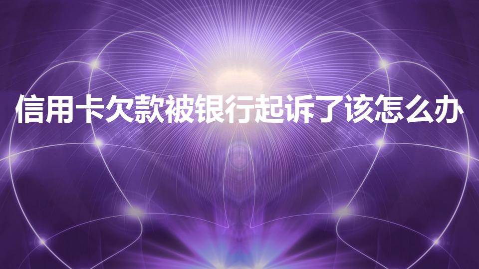 信用卡欠款被银行起诉了该怎么办（信用卡欠款被起诉怎么办）