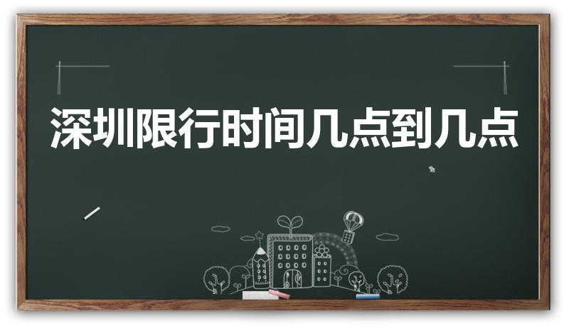 深圳限行时间几点到几点（深圳限行时间段是几点到几点）
