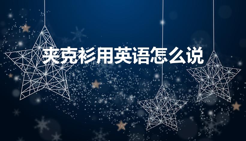 夹克衫用英语怎么说（夹克衫的英文怎么写）