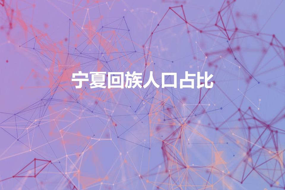 宁夏回族人口占比（宁夏回族人口占总人口的多少）