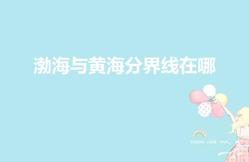 渤海与黄海分界线在哪（渤海、黄海的分界线为）