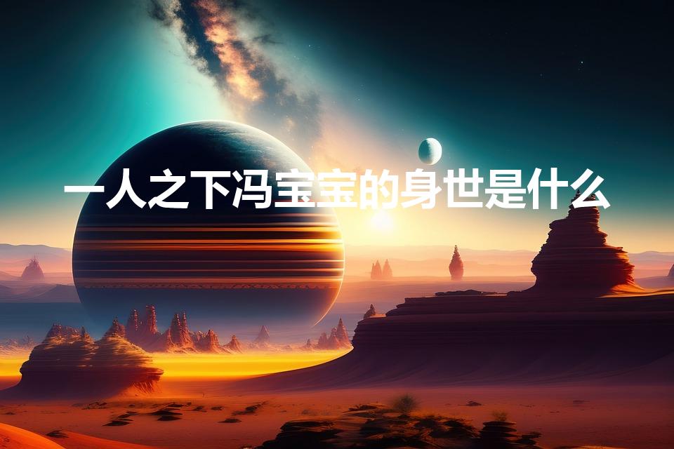 一人之下冯宝宝的身世是什么（一人之下冯宝宝身世是什么）