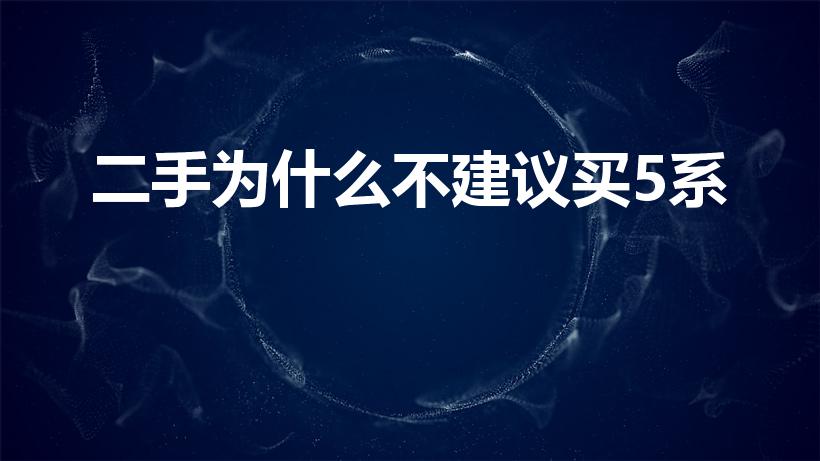 二手为什么不建议买5系（二手为什么不建议买5系,）